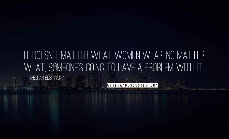 Meghan Blistinsky Quotes: It doesn't matter what women wear. No matter what, someone's going to have a problem with it.