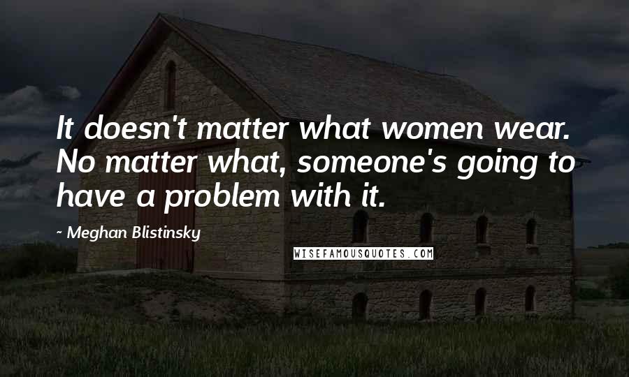 Meghan Blistinsky Quotes: It doesn't matter what women wear. No matter what, someone's going to have a problem with it.