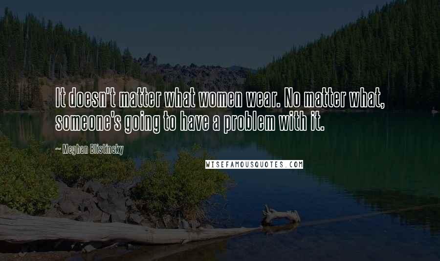 Meghan Blistinsky Quotes: It doesn't matter what women wear. No matter what, someone's going to have a problem with it.