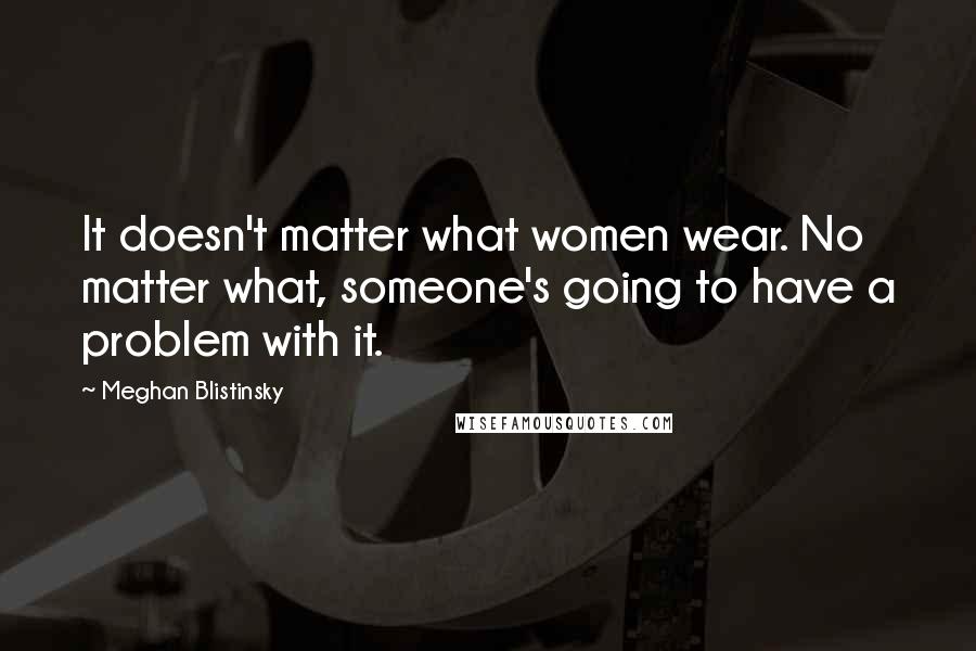 Meghan Blistinsky Quotes: It doesn't matter what women wear. No matter what, someone's going to have a problem with it.