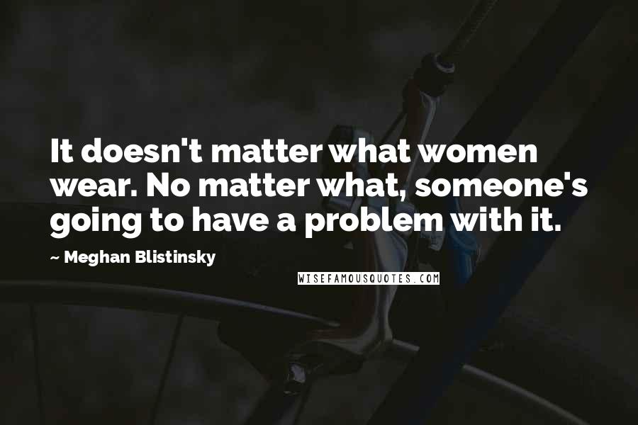 Meghan Blistinsky Quotes: It doesn't matter what women wear. No matter what, someone's going to have a problem with it.