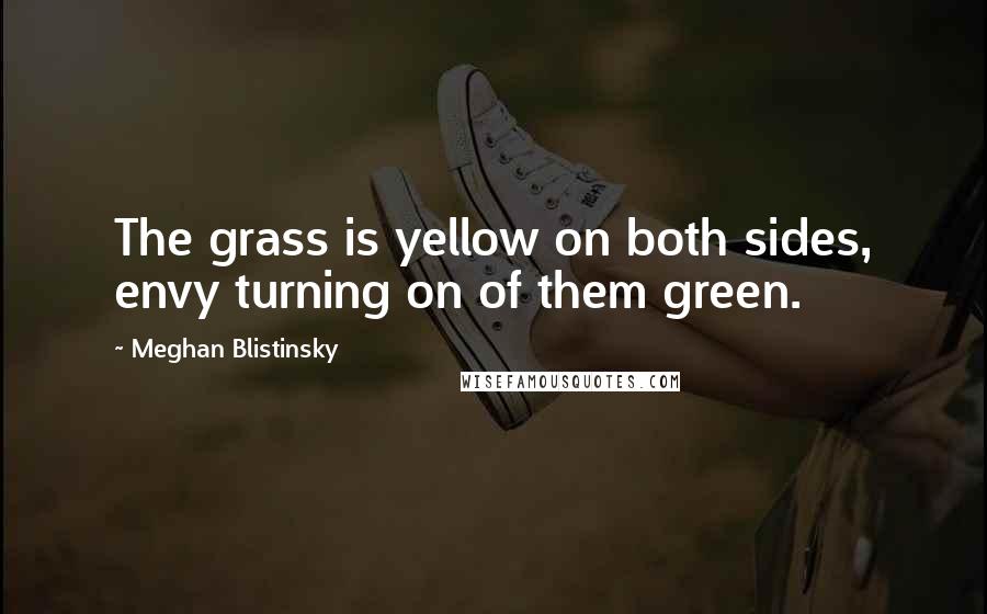 Meghan Blistinsky Quotes: The grass is yellow on both sides, envy turning on of them green.