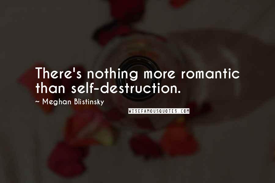 Meghan Blistinsky Quotes: There's nothing more romantic than self-destruction.