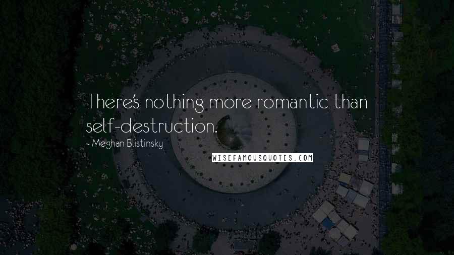 Meghan Blistinsky Quotes: There's nothing more romantic than self-destruction.