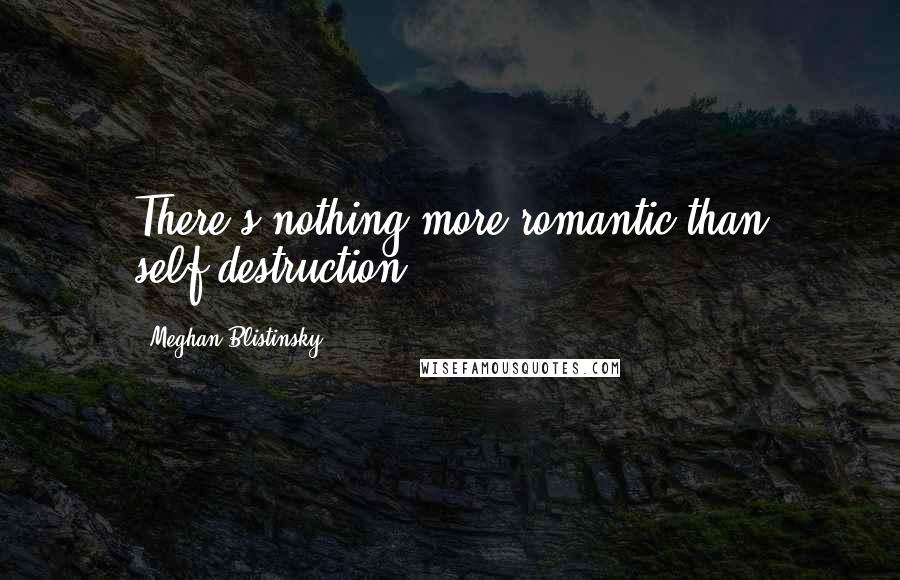 Meghan Blistinsky Quotes: There's nothing more romantic than self-destruction.