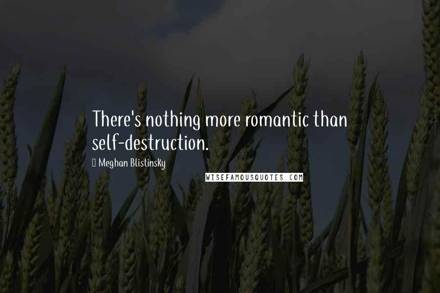 Meghan Blistinsky Quotes: There's nothing more romantic than self-destruction.