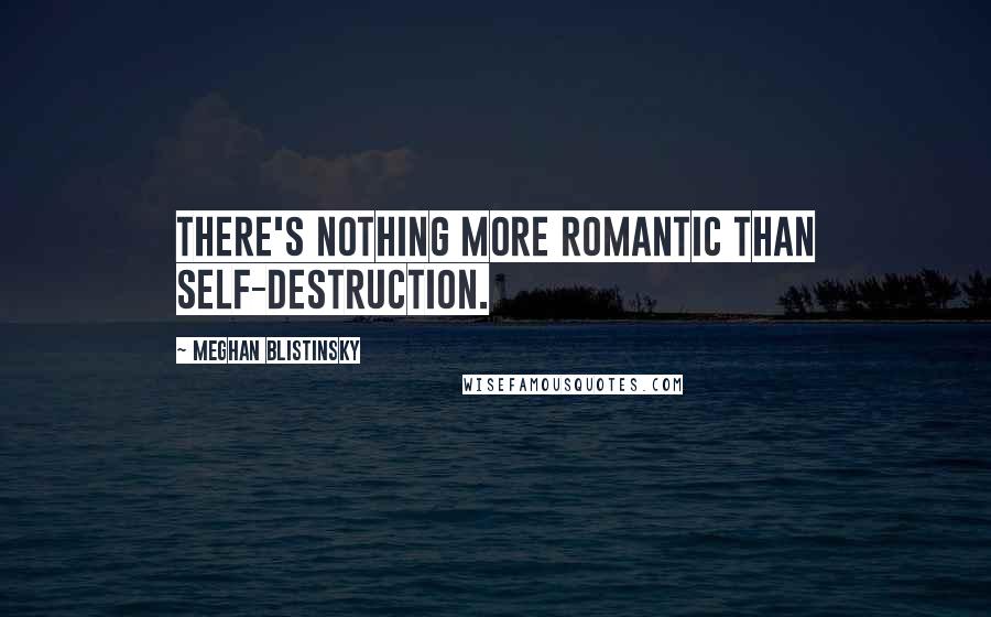 Meghan Blistinsky Quotes: There's nothing more romantic than self-destruction.