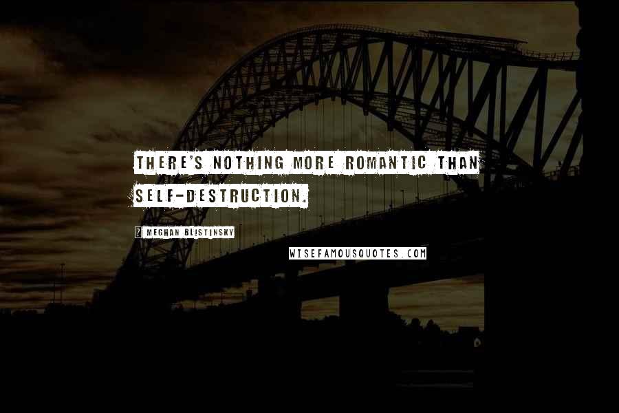Meghan Blistinsky Quotes: There's nothing more romantic than self-destruction.