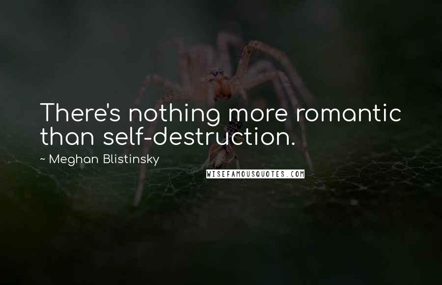 Meghan Blistinsky Quotes: There's nothing more romantic than self-destruction.