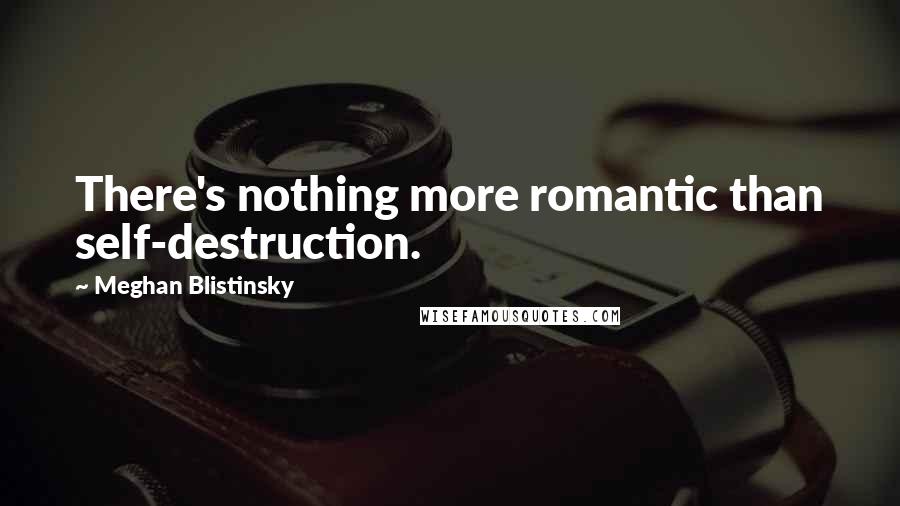 Meghan Blistinsky Quotes: There's nothing more romantic than self-destruction.