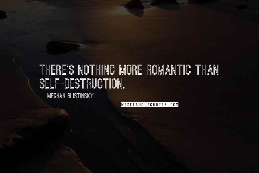 Meghan Blistinsky Quotes: There's nothing more romantic than self-destruction.