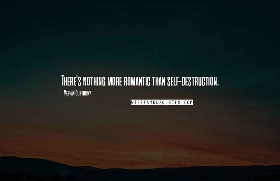 Meghan Blistinsky Quotes: There's nothing more romantic than self-destruction.