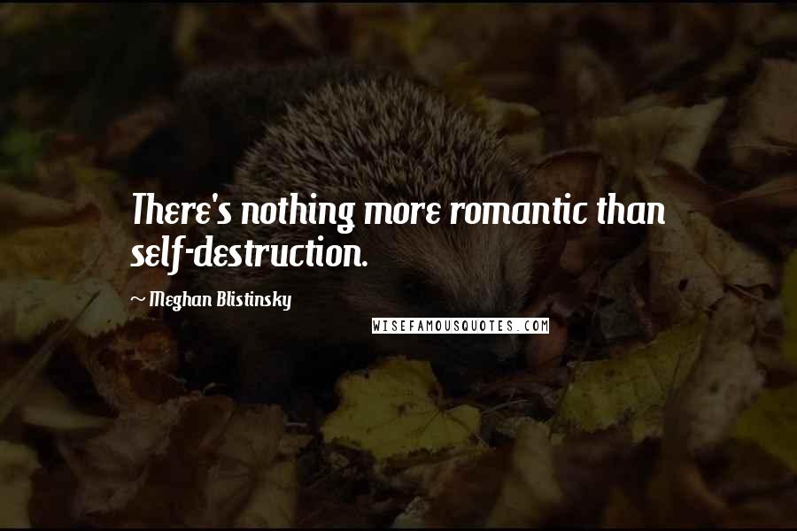 Meghan Blistinsky Quotes: There's nothing more romantic than self-destruction.