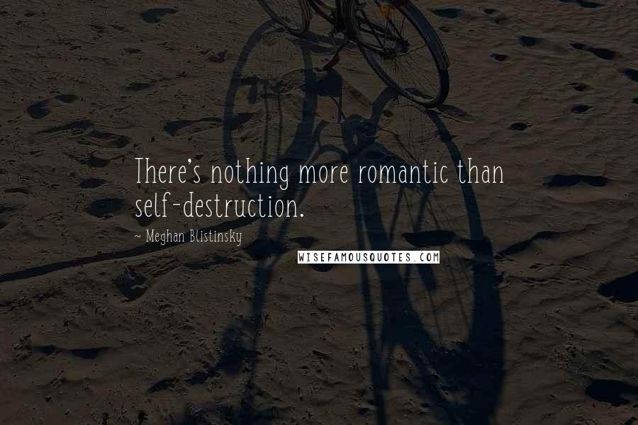 Meghan Blistinsky Quotes: There's nothing more romantic than self-destruction.