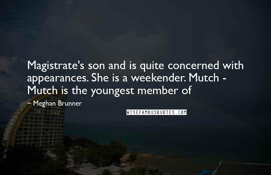 Meghan Brunner Quotes: Magistrate's son and is quite concerned with appearances. She is a weekender. Mutch - Mutch is the youngest member of