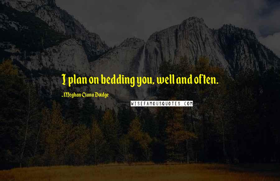 Meghan Ciana Doidge Quotes: I plan on bedding you, well and often.