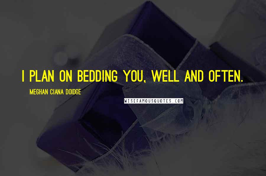 Meghan Ciana Doidge Quotes: I plan on bedding you, well and often.