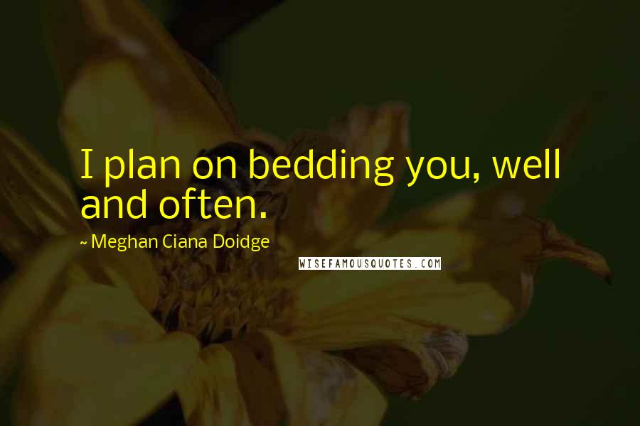 Meghan Ciana Doidge Quotes: I plan on bedding you, well and often.