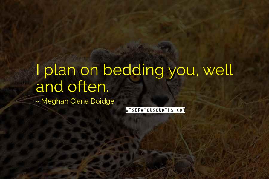 Meghan Ciana Doidge Quotes: I plan on bedding you, well and often.