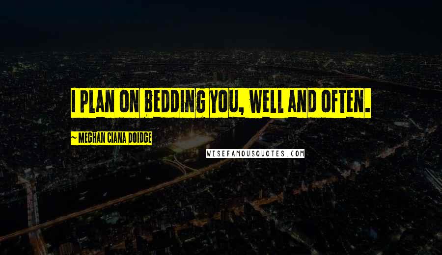 Meghan Ciana Doidge Quotes: I plan on bedding you, well and often.