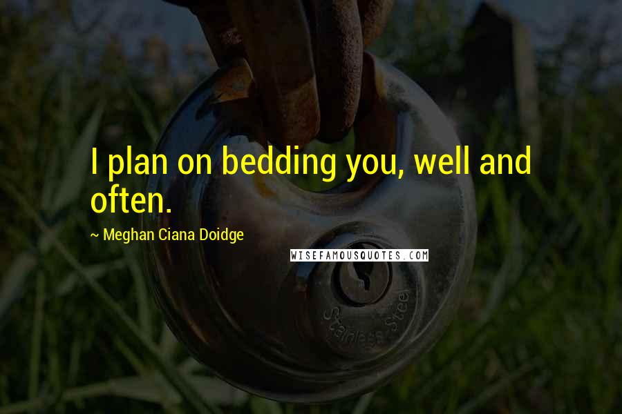 Meghan Ciana Doidge Quotes: I plan on bedding you, well and often.
