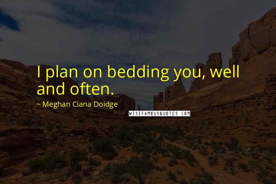 Meghan Ciana Doidge Quotes: I plan on bedding you, well and often.