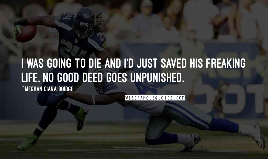 Meghan Ciana Doidge Quotes: I was going to die and I'd just saved his freaking life. No good deed goes unpunished.