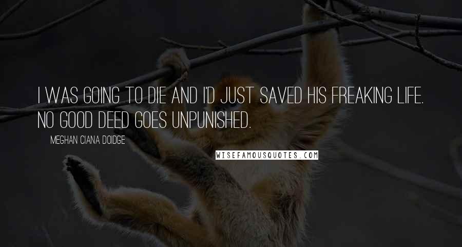 Meghan Ciana Doidge Quotes: I was going to die and I'd just saved his freaking life. No good deed goes unpunished.