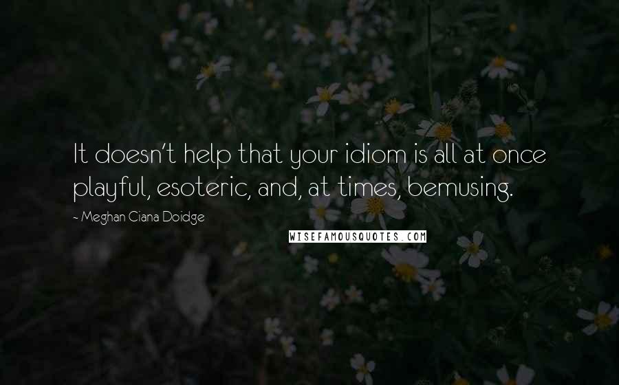 Meghan Ciana Doidge Quotes: It doesn't help that your idiom is all at once playful, esoteric, and, at times, bemusing.