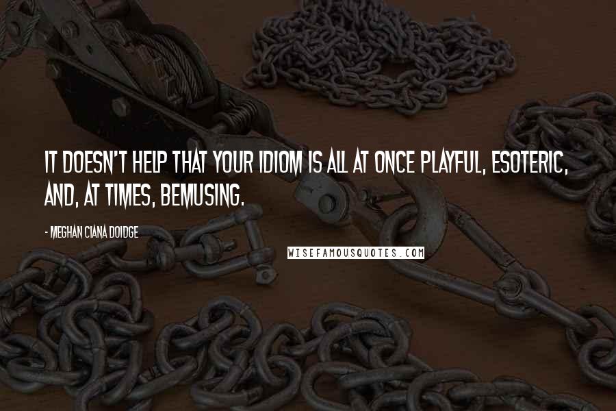 Meghan Ciana Doidge Quotes: It doesn't help that your idiom is all at once playful, esoteric, and, at times, bemusing.