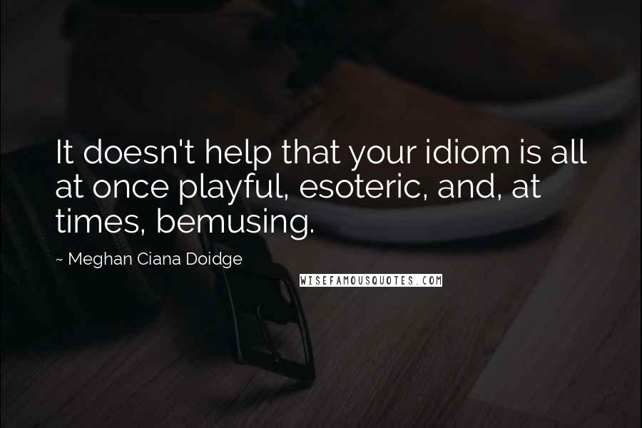 Meghan Ciana Doidge Quotes: It doesn't help that your idiom is all at once playful, esoteric, and, at times, bemusing.