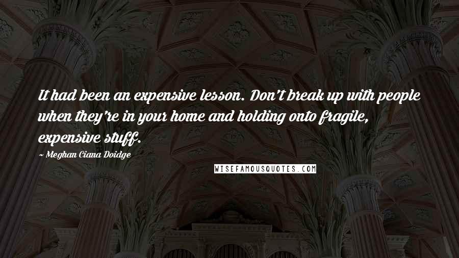 Meghan Ciana Doidge Quotes: It had been an expensive lesson. Don't break up with people when they're in your home and holding onto fragile, expensive stuff.