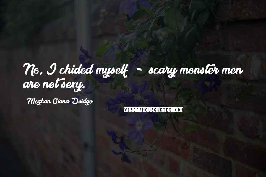Meghan Ciana Doidge Quotes: No, I chided myself - scary monster men are not sexy.