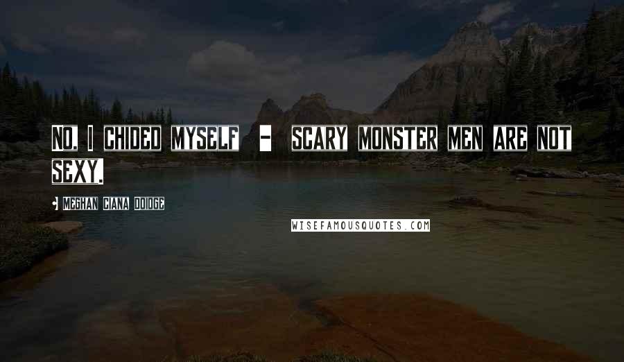 Meghan Ciana Doidge Quotes: No, I chided myself - scary monster men are not sexy.