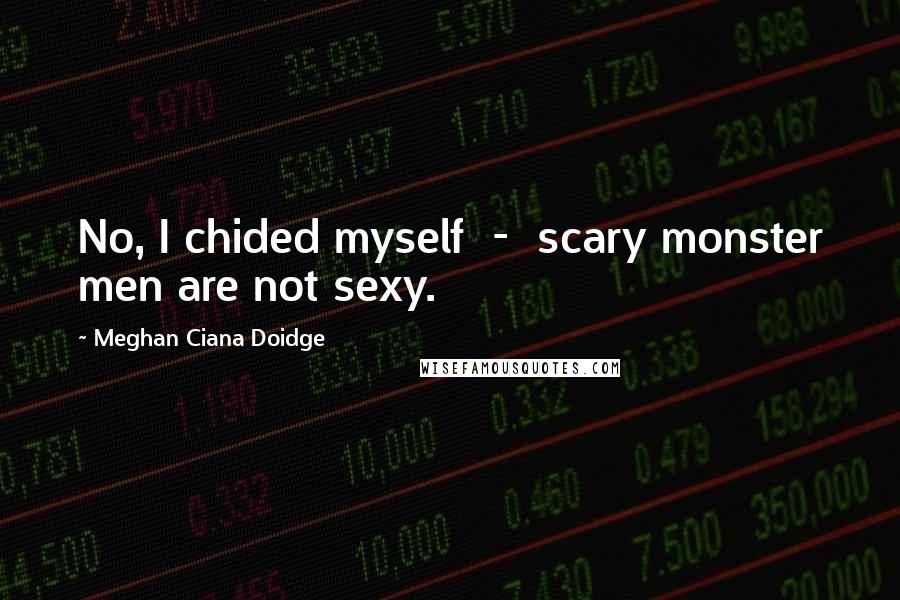 Meghan Ciana Doidge Quotes: No, I chided myself - scary monster men are not sexy.