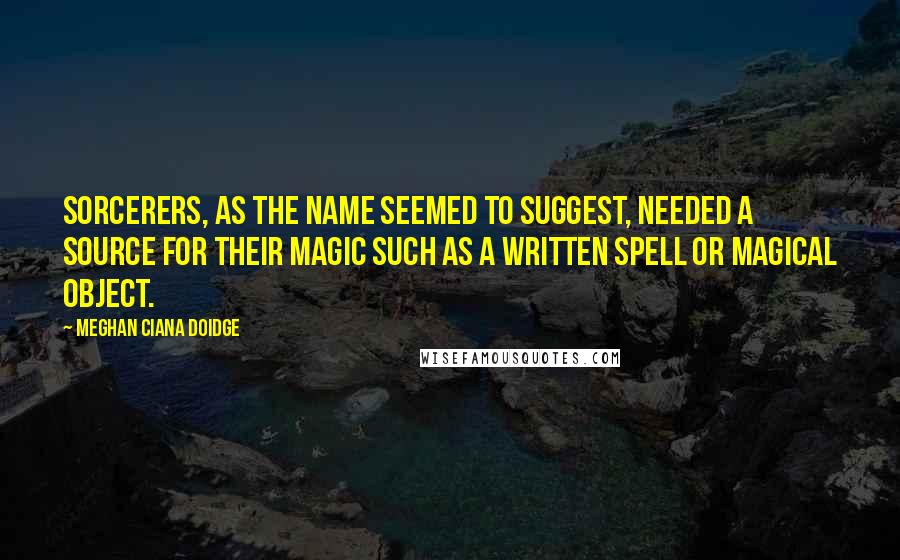Meghan Ciana Doidge Quotes: Sorcerers, as the name seemed to suggest, needed a source for their magic such as a written spell or magical object.