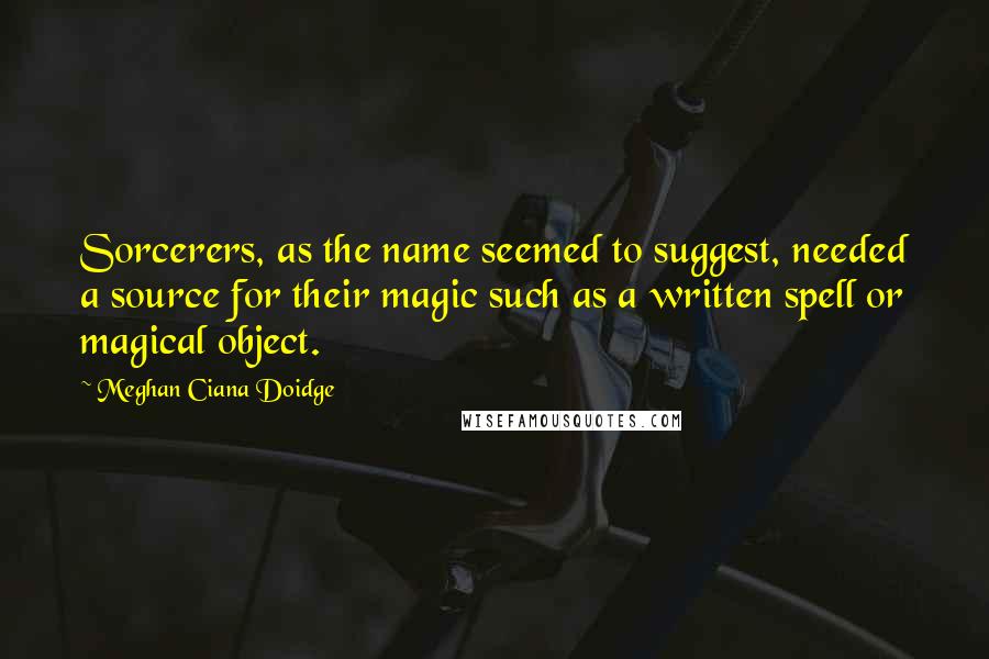 Meghan Ciana Doidge Quotes: Sorcerers, as the name seemed to suggest, needed a source for their magic such as a written spell or magical object.