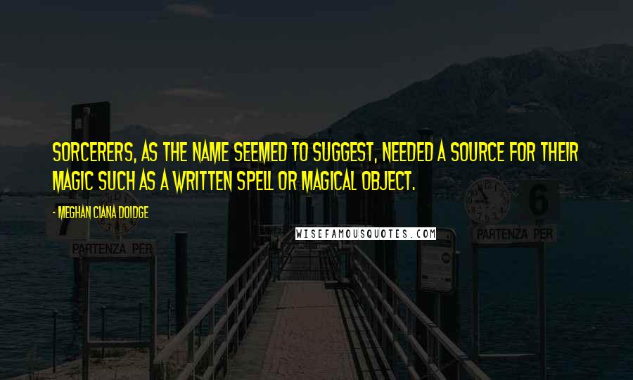 Meghan Ciana Doidge Quotes: Sorcerers, as the name seemed to suggest, needed a source for their magic such as a written spell or magical object.