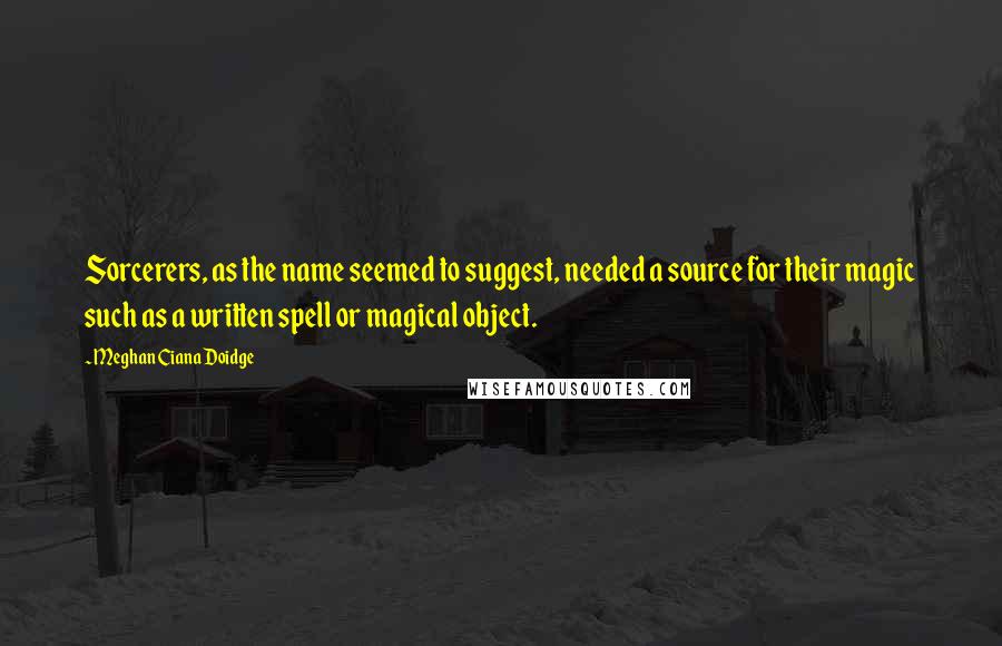 Meghan Ciana Doidge Quotes: Sorcerers, as the name seemed to suggest, needed a source for their magic such as a written spell or magical object.