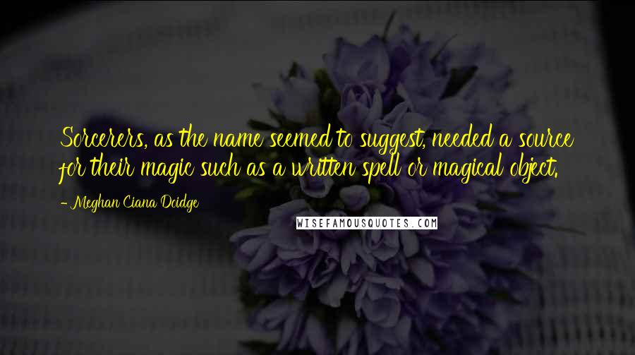 Meghan Ciana Doidge Quotes: Sorcerers, as the name seemed to suggest, needed a source for their magic such as a written spell or magical object.