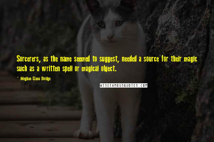 Meghan Ciana Doidge Quotes: Sorcerers, as the name seemed to suggest, needed a source for their magic such as a written spell or magical object.