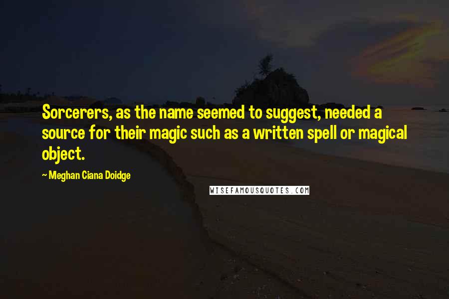 Meghan Ciana Doidge Quotes: Sorcerers, as the name seemed to suggest, needed a source for their magic such as a written spell or magical object.