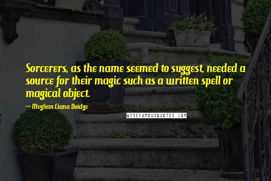 Meghan Ciana Doidge Quotes: Sorcerers, as the name seemed to suggest, needed a source for their magic such as a written spell or magical object.