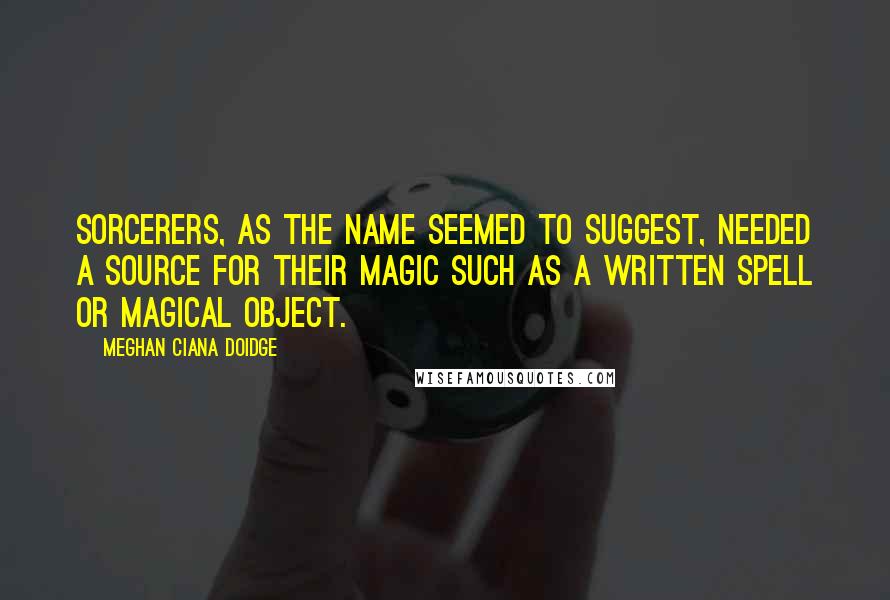 Meghan Ciana Doidge Quotes: Sorcerers, as the name seemed to suggest, needed a source for their magic such as a written spell or magical object.