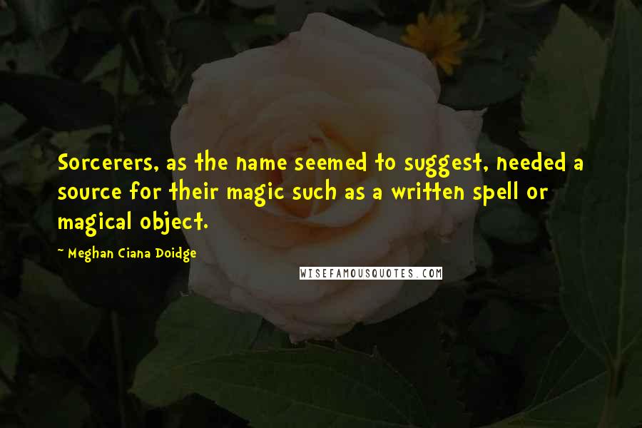 Meghan Ciana Doidge Quotes: Sorcerers, as the name seemed to suggest, needed a source for their magic such as a written spell or magical object.