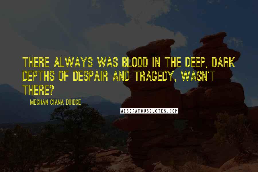 Meghan Ciana Doidge Quotes: There always was blood in the deep, dark depths of despair and tragedy, wasn't there?