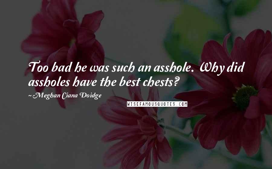 Meghan Ciana Doidge Quotes: Too bad he was such an asshole. Why did assholes have the best chests?