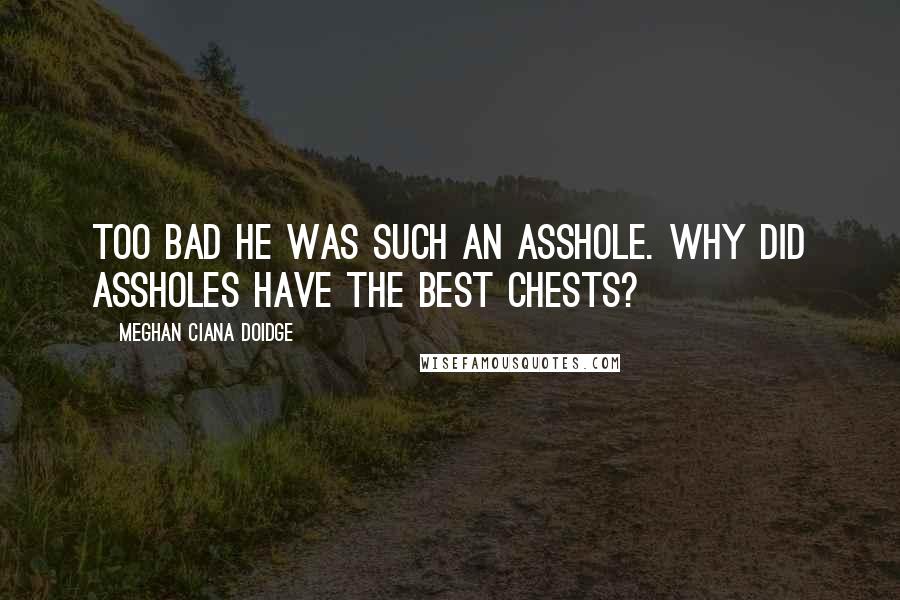 Meghan Ciana Doidge Quotes: Too bad he was such an asshole. Why did assholes have the best chests?