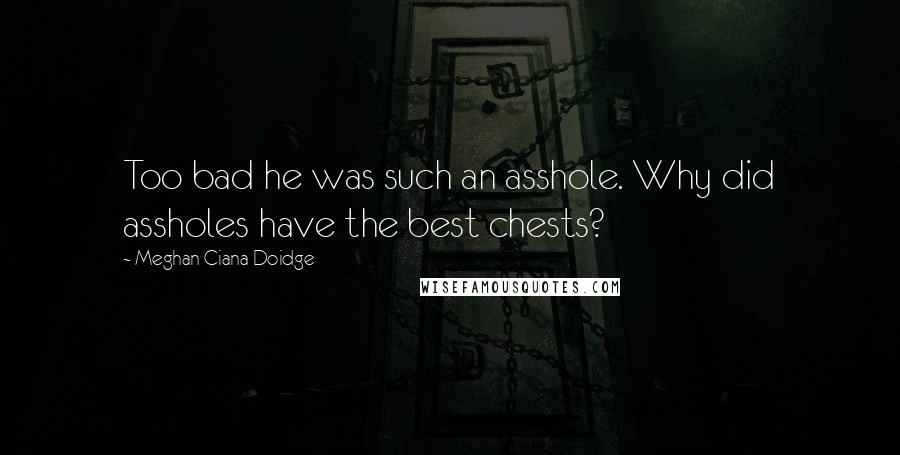 Meghan Ciana Doidge Quotes: Too bad he was such an asshole. Why did assholes have the best chests?