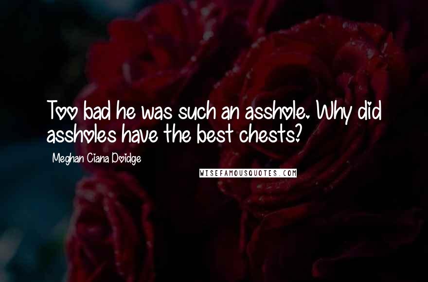 Meghan Ciana Doidge Quotes: Too bad he was such an asshole. Why did assholes have the best chests?